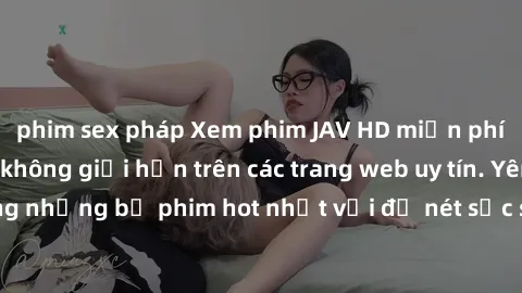 phim sex pháp Xem phim JAV HD miễn phí chất lượng cao, không giới hạn trên các trang web uy tín. Yên tâm tận hưởng những bộ phim hot nhất với độ nét sắc sảo, đẹp mắt ngay tại nhà. Hãy trải nghiệm ngay