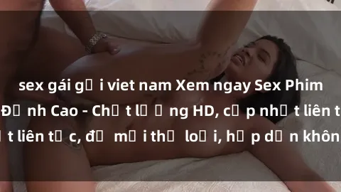 sex gái gọi viet nam Xem ngay Sex Phim Hàn Quốc Vietsub Đỉnh Cao - Chất lượng HD, cập nhật liên tục, đủ mọi thể loại, hấp dẫn không thể bỏ qua!