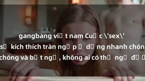gangbang việt nam Cuộc 'sex' trong thang máy: Khi sự kích thích tràn ngập ở dạng nhanh chóng và bất ngờ, không ai có thể ngờ được điều gì sẽ xảy ra!