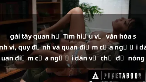 gái tây quan hệ Tìm hiểu về văn hóa sex ở Việt Nam: Hành vi, quy định và quan điểm của người dân về chủ đề nóng