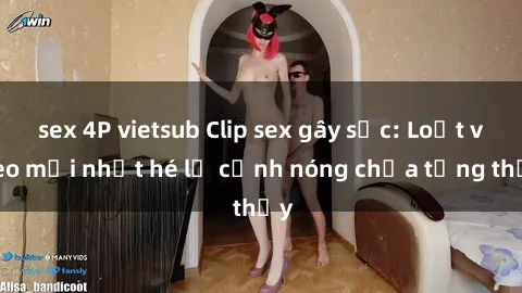 sex 4P vietsub Clip sex gây sốc: Loạt video mới nhất hé lộ cảnh nóng chưa từng thấy