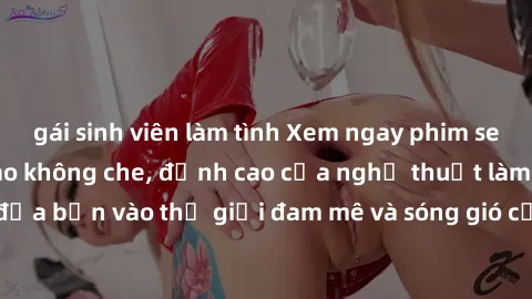 gái sinh viên làm tình Xem ngay phim sex HD chất lượng cao không che, đỉnh cao của nghệ thuật làm tình, đưa bạn vào thế giới đam mê và sóng gió của tình yêu không giới hạn.