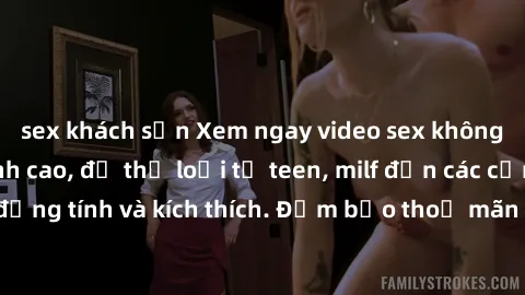 sex khách sạn Xem ngay video sex không che miễn phí đỉnh cao, đủ thể loại từ teen, milf đến các cảnh quan hệ đồng tính và kích thích. Đảm bảo thoả mãn mọi khả năng kích thích của bạn!