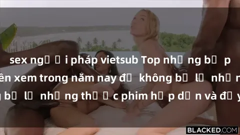 sex người pháp vietsub Top những bộ phim sex hay nhất nên xem trong năm nay để không bỏ lỡ những thước phim hấp dẫn và đầy kịch tính.
