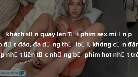 khách sạn quay lén Tải phim sex miễn phí chất lượng cao độc đáo, đa dạng thể loại, không cần đăng ký tài khoản. Cập nhật liên tục những bộ phim hot nhất trên thị trường. Sự lựa chọn hàng đầu cho người