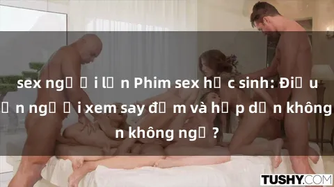 sex người lớn Phim sex học sinh: Điều gì khiến người xem say đắm và hấp dẫn không ngờ?