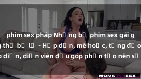 phim sex pháp Những bộ phim sex gái già đỉnh cao không thể bỏ lỡ - Hấp dẫn, mê hoặc, từng đạo diễn, diễn viên đều góp phần tạo nên sự hấp dẫn, kích thích.