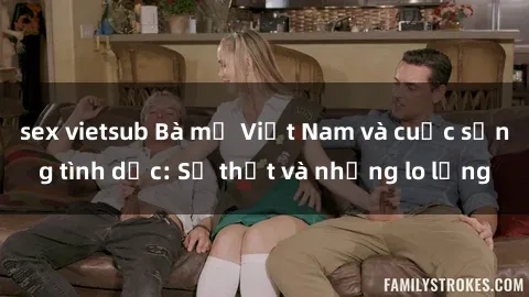 sex vietsub Bà mẹ Việt Nam và cuộc sống tình dục: Sự thật và những lo lắng
