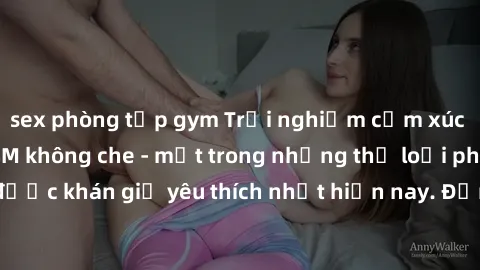 sex phòng tập gym Trải nghiệm cảm xúc thăng hoa với jav SM không che - một trong những thể loại phim người lớn được khán giả yêu thích nhất hiện nay. Đảm bảo đem lại sự hấp dẫn, kích thích tối đa cho 