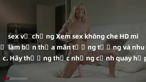 sex vợ chồng Xem sex không che HD miễn phí đảm bảo sẽ làm bạn thỏa mãn tưởng tượng và nhu cầu tình dục. Hãy thưởng thức những cảnh quay hấp dẫn và mãnh liệt ngay bây giờ!