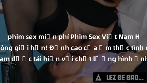 phim sex miễn phí Phim Sex Việt Nam HD - Xem ngay và không giới hạn! Đỉnh cao của ẩm thực tình dục Việt Nam được tái hiện với chất lượng hình ảnh sắc nét. Hãy thưởng thức ngay!