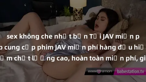 sex không che nhật bản Tải JAV miễn phí: Các trang web cung cấp phim JAV miễn phí hàng đầu hiện nay. Các tác phẩm chất lượng cao, hoàn toàn miễn phí, giúp bạn thỏa mãn niềm đam mê mà không tốn kém.