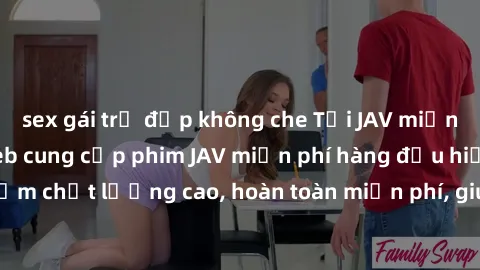 sex gái trẻ đẹp không che Tải JAV miễn phí: Các trang web cung cấp phim JAV miễn phí hàng đầu hiện nay. Các tác phẩm chất lượng cao, hoàn toàn miễn phí, giúp bạn thỏa mãn niềm đam mê mà không tốn kém.